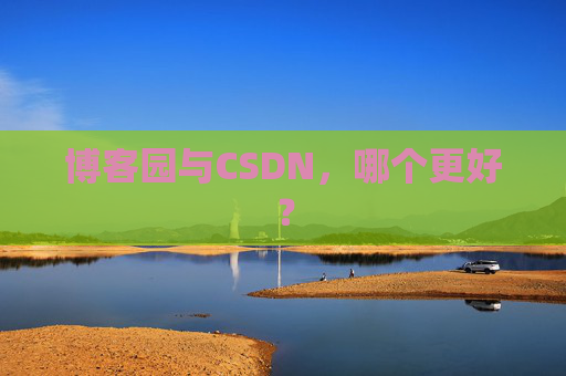 博客园与CSDN，哪个更好？